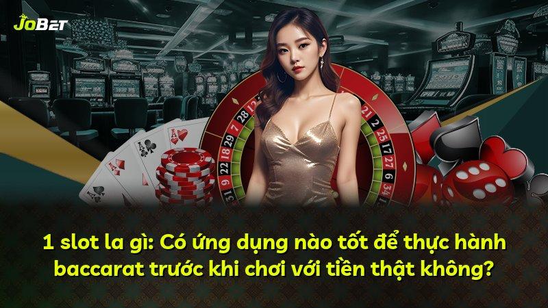 1 slot la gì: Có ứng dụng nào tốt để thực hành baccarat trước khi chơi với tiền thật không?
