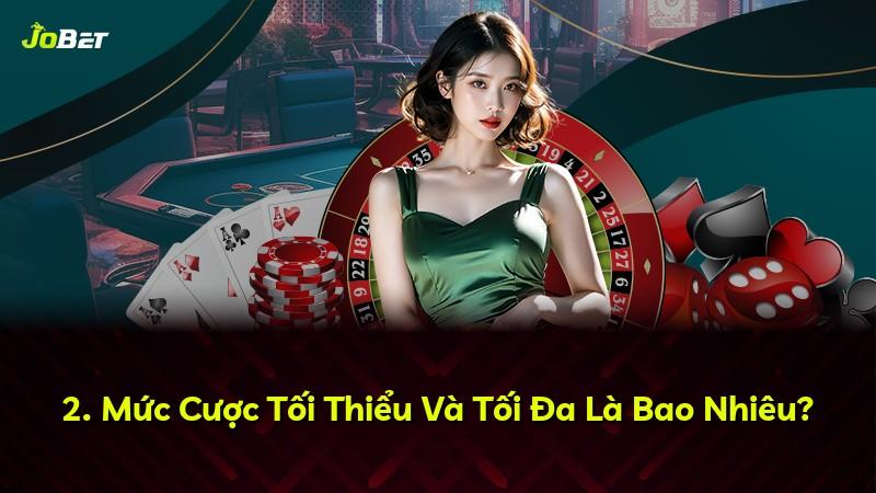 2. Mức Cược Tối Thiểu Và Tối Đa Là Bao Nhiêu?