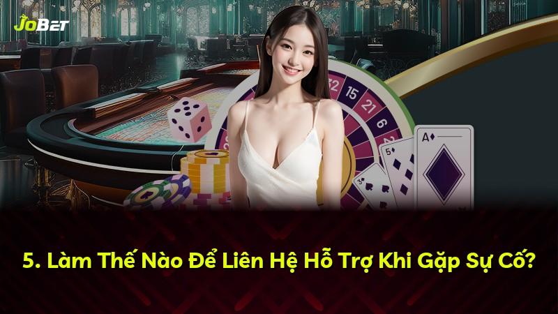 5. Làm Thế Nào Để Liên Hệ Hỗ Trợ Khi Gặp Sự Cố?