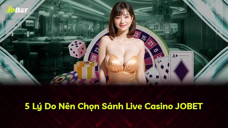 5 Lý Do Nên Chọn Sảnh Live Casino JOBET
