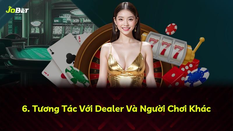 6. Tương Tác Với Dealer Và Người Chơi Khác