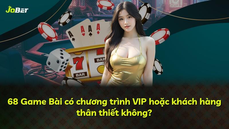 68 Game Bài có chương trình VIP hoặc khách hàng thân thiết không?