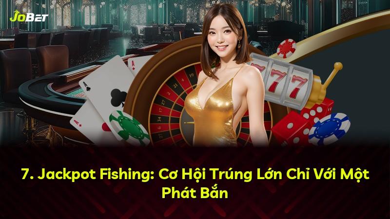 7. Jackpot Fishing: Cơ Hội Trúng Lớn Chỉ Với Một Phát Bắn