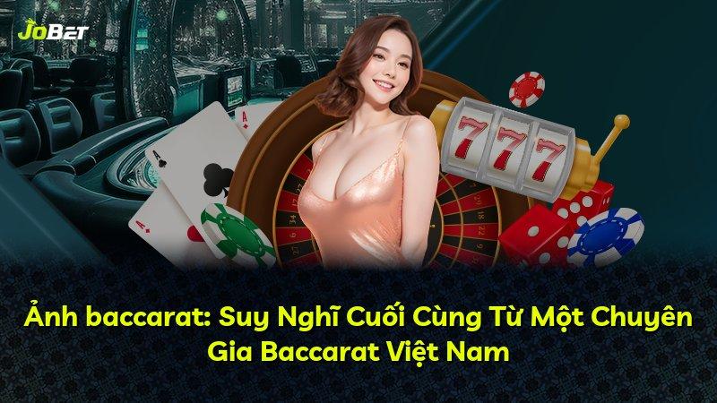 Ảnh baccarat: Suy Nghĩ Cuối Cùng Từ Một Chuyên Gia Baccarat Việt Nam