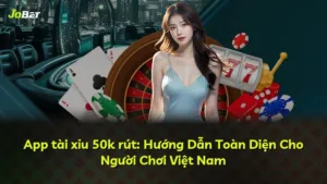 App tài xỉu 50k rút: Hướng Dẫn Toàn Diện Cho Người Chơi Việt Nam