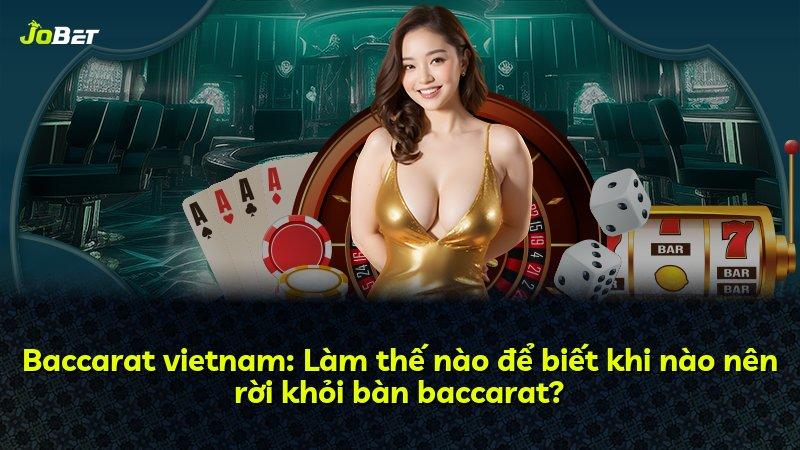 Baccarat vietnam: Làm thế nào để biết khi nào nên rời khỏi bàn baccarat?