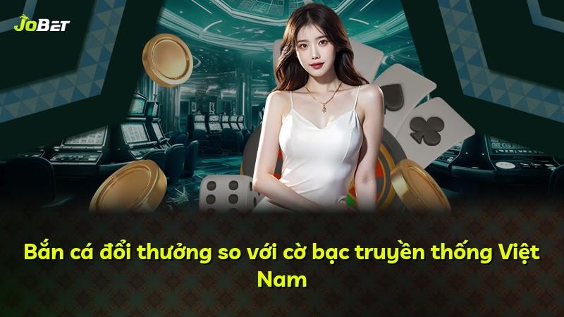 Bắn cá đổi thưởng so với cờ bạc truyền thống Việt Nam