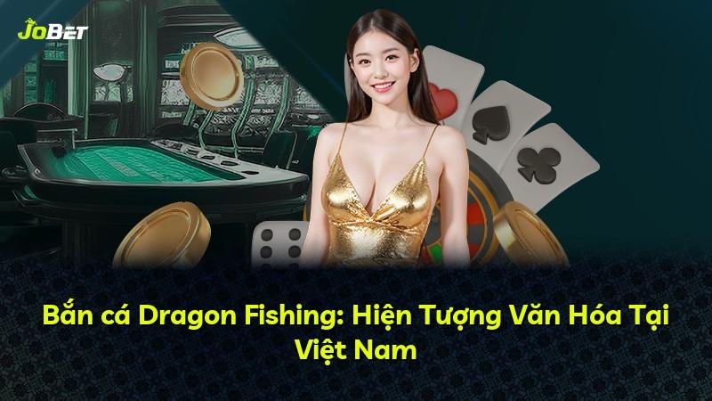 Bắn cá Dragon Fishing: Hiện Tượng Văn Hóa Tại Việt Nam