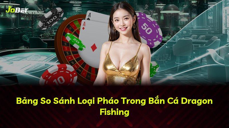 Bảng So Sánh Loại Pháo Trong Bắn Cá Dragon Fishing