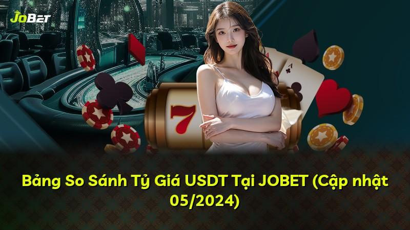 Bảng So Sánh Tỷ Giá USDT Tại JOBET (Cập nhật 05/2024)