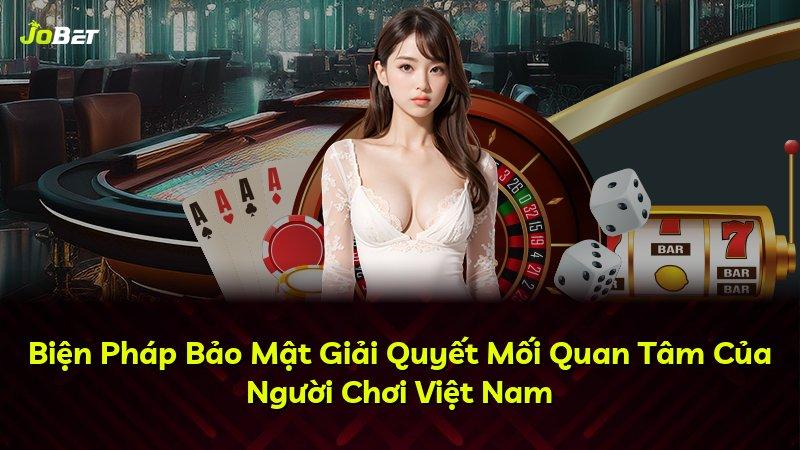 Biện Pháp Bảo Mật Giải Quyết Mối Quan Tâm Của Người Chơi Việt Nam