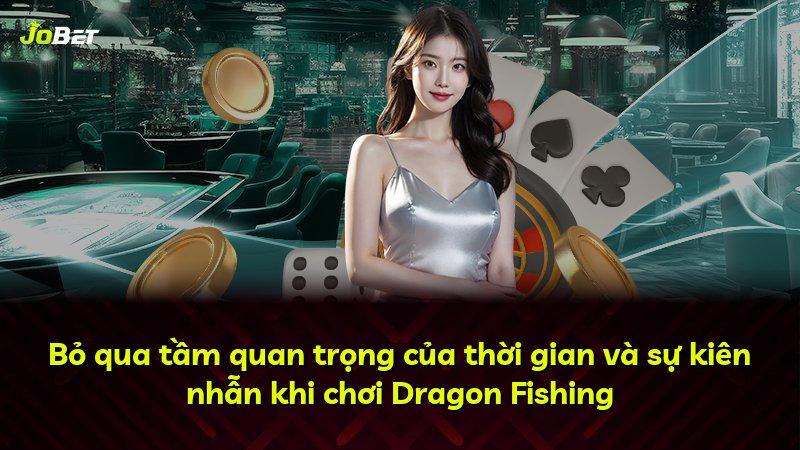 Bỏ qua tầm quan trọng của thời gian và sự kiên nhẫn khi chơi Dragon Fishing