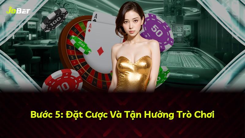 Bước 5: Đặt Cược Và Tận Hưởng Trò Chơi
