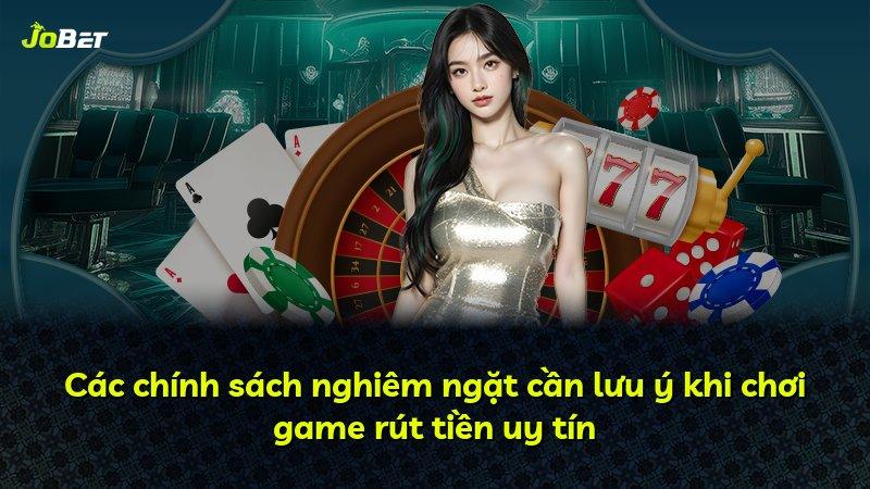 Các chính sách nghiêm ngặt cần lưu ý khi chơi game rút tiền uy tín