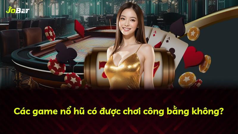 Các game nổ hũ có được chơi công bằng không?