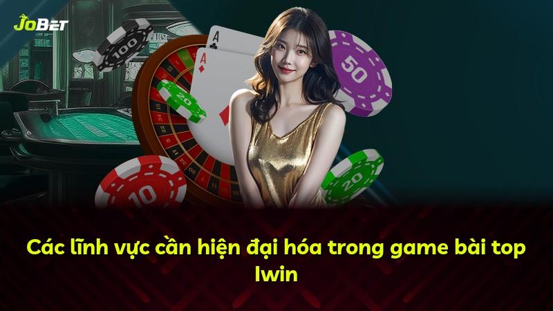 Các lĩnh vực cần hiện đại hóa trong game bài top Iwin