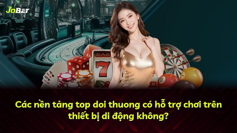 Các nền tảng top doi thuong có hỗ trợ chơi trên thiết bị di động không?