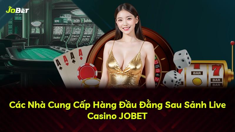 Các Nhà Cung Cấp Hàng Đầu Đằng Sau Sảnh Live Casino JOBET