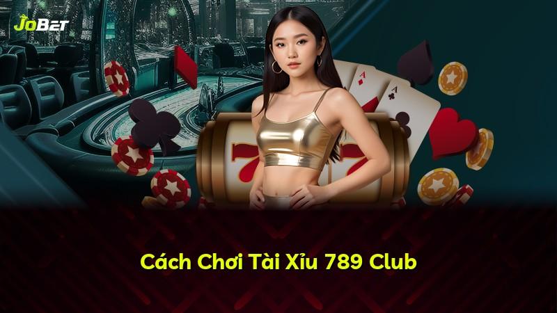 Cách Chơi Tài Xỉu 789 Club