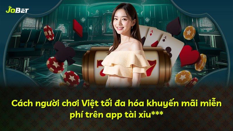 Cách người chơi Việt tối đa hóa khuyến mãi miễn phí trên app tài xỉu***