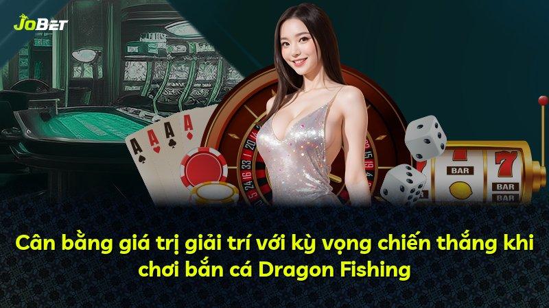 Cân bằng giá trị giải trí với kỳ vọng chiến thắng khi chơi bắn cá Dragon Fishing