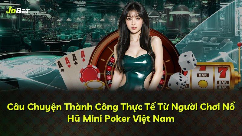 Câu Chuyện Thành Công Thực Tế Từ Người Chơi Nổ Hũ Mini Poker Việt Nam
