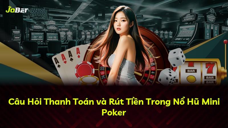 Câu Hỏi Thanh Toán và Rút Tiền Trong Nổ Hũ Mini Poker