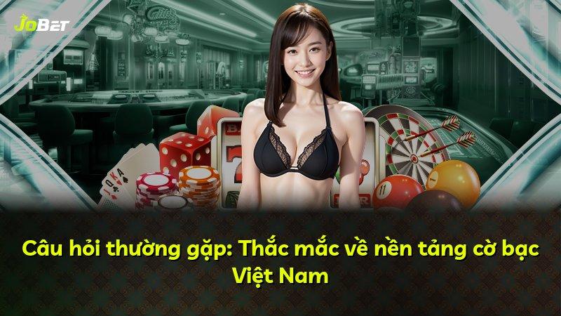 Câu hỏi thường gặp: Thắc mắc về nền tảng cờ bạc Việt Nam