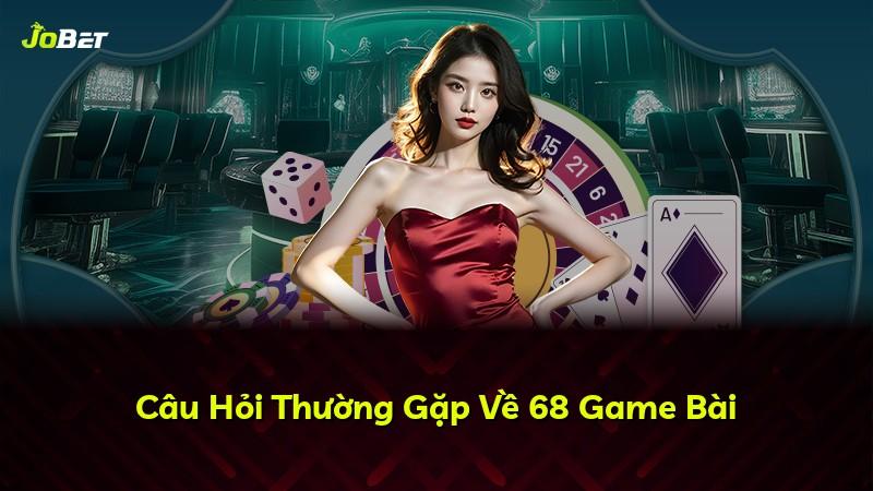 Câu Hỏi Thường Gặp Về 68 Game Bài