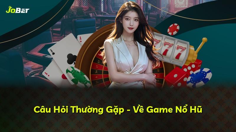 Câu Hỏi Thường Gặp - Về Game Nổ Hũ