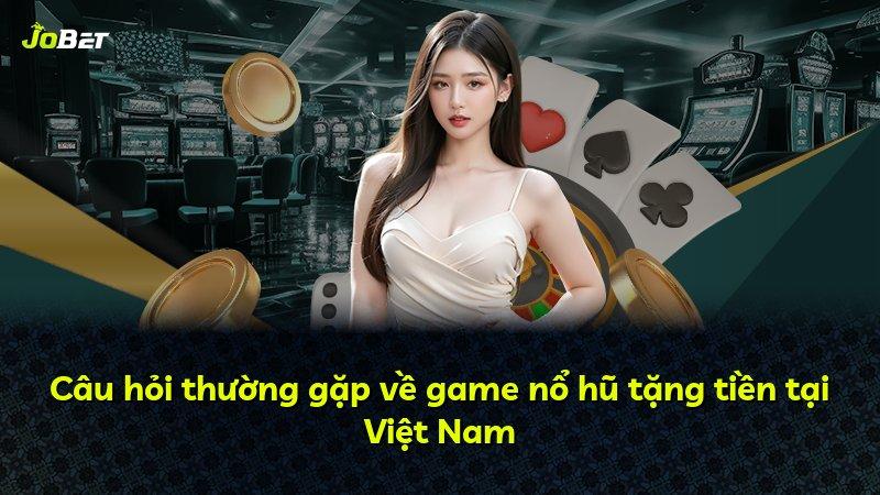 Câu hỏi thường gặp về game nổ hũ tặng tiền tại Việt Nam