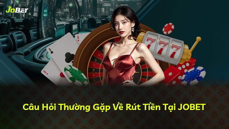Câu Hỏi Thường Gặp Về Rút Tiền Tại JOBET