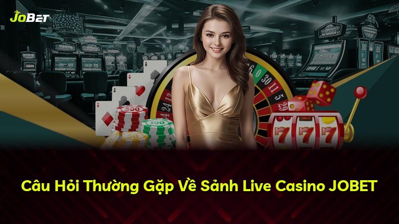 Câu Hỏi Thường Gặp Về Sảnh Live Casino JOBET