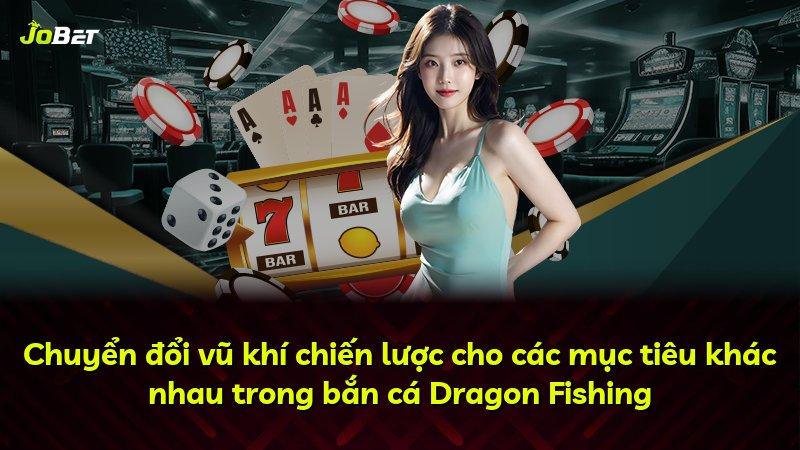 Chuyển đổi vũ khí chiến lược cho các mục tiêu khác nhau trong bắn cá Dragon Fishing