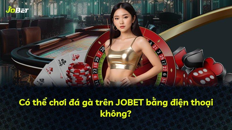 Có thể chơi đá gà trên JOBET bằng điện thoại không?