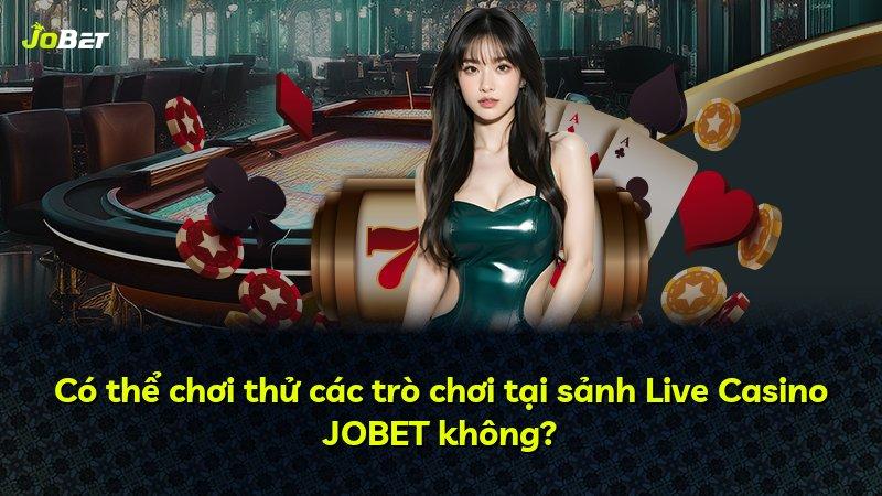 Có thể chơi thử các trò chơi tại sảnh Live Casino JOBET không?