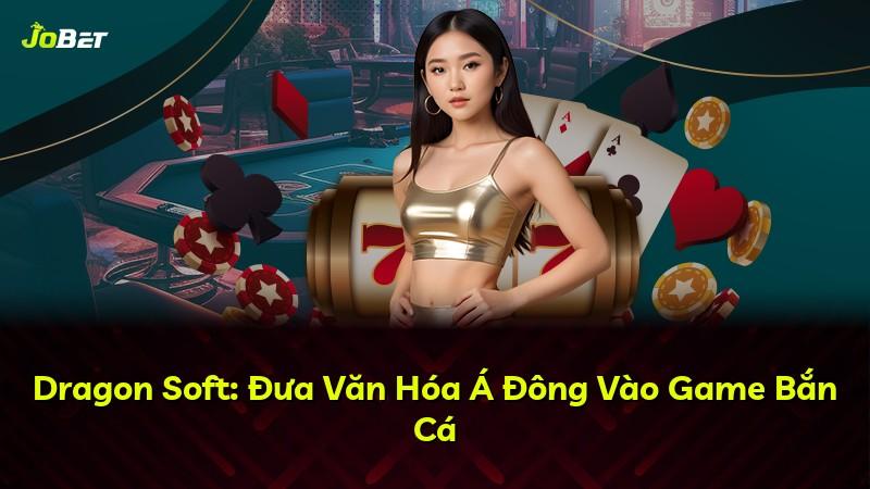 Dragon Soft: Đưa Văn Hóa Á Đông Vào Game Bắn Cá