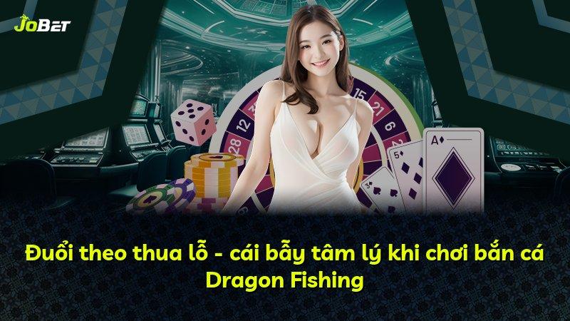 Đuổi theo thua lỗ - cái bẫy tâm lý khi chơi bắn cá Dragon Fishing