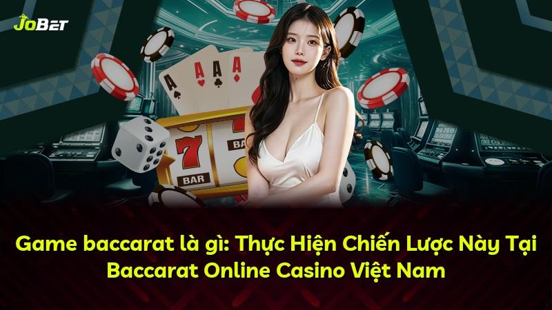 Game baccarat là gì: Thực Hiện Chiến Lược Này Tại Baccarat Online Casino Việt Nam