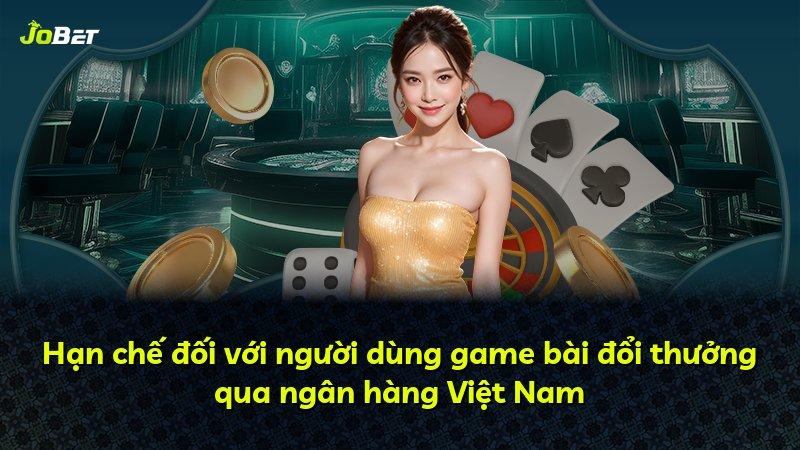 Hạn chế đối với người dùng game bài đổi thưởng qua ngân hàng Việt Nam
