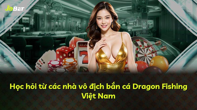 Học hỏi từ các nhà vô địch bắn cá Dragon Fishing Việt Nam