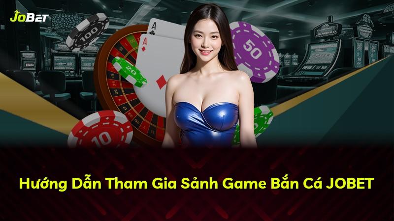 Hướng Dẫn Tham Gia Sảnh Game Bắn Cá JOBET