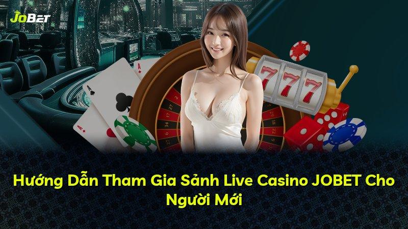 Hướng Dẫn Tham Gia Sảnh Live Casino JOBET Cho Người Mới