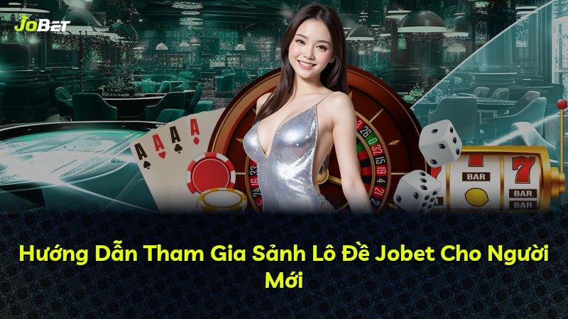 Hướng Dẫn Tham Gia Sảnh Lô Đề Jobet Cho Người Mới