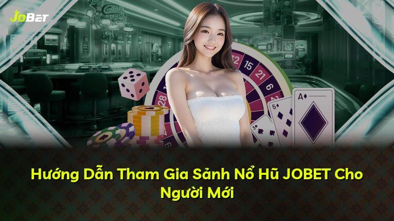 Hướng Dẫn Tham Gia Sảnh Nổ Hũ JOBET Cho Người Mới