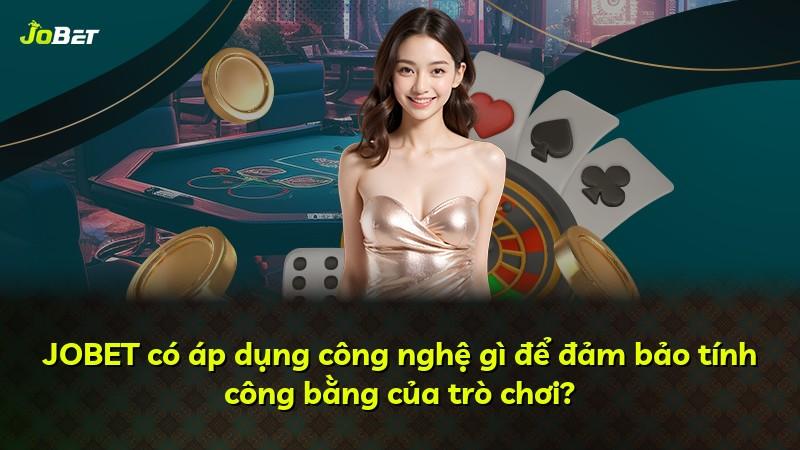 JOBET có áp dụng công nghệ gì để đảm bảo tính công bằng của trò chơi?