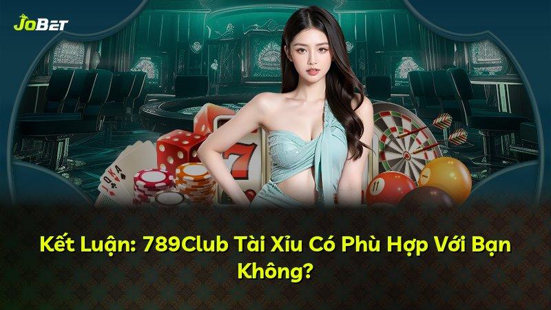 Kết Luận: 789Club Tài Xỉu Có Phù Hợp Với Bạn Không?