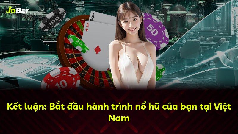 Kết luận: Bắt đầu hành trình nổ hũ của bạn tại Việt Nam