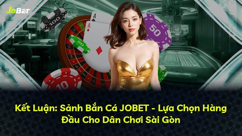 Kết Luận: Sảnh Bắn Cá JOBET - Lựa Chọn Hàng Đầu Cho Dân Chơi Sài Gòn