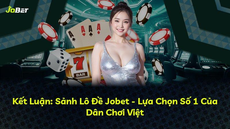 Kết Luận: Sảnh Lô Đề Jobet - Lựa Chọn Số 1 Của Dân Chơi Việt